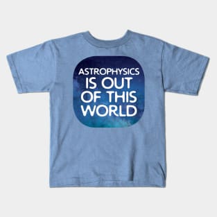 Astrophysics Is Out Of This World Kids T-Shirt